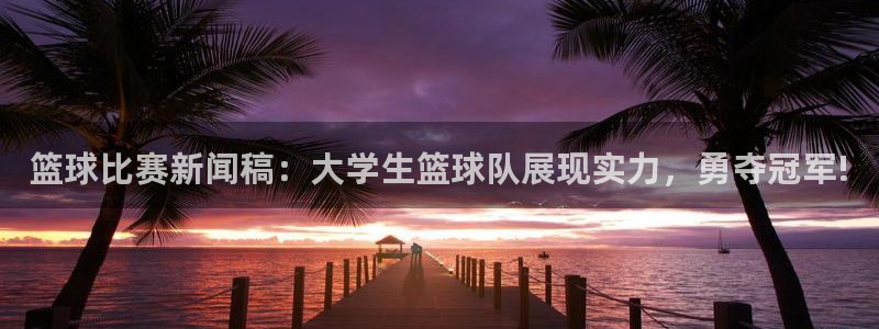 篮球比赛新闻稿：大学生篮球队展现实力，勇夺冠军!