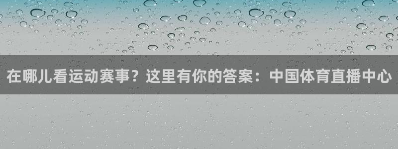 在哪儿看运动赛事？这里有你的答案：中国体育直播中心