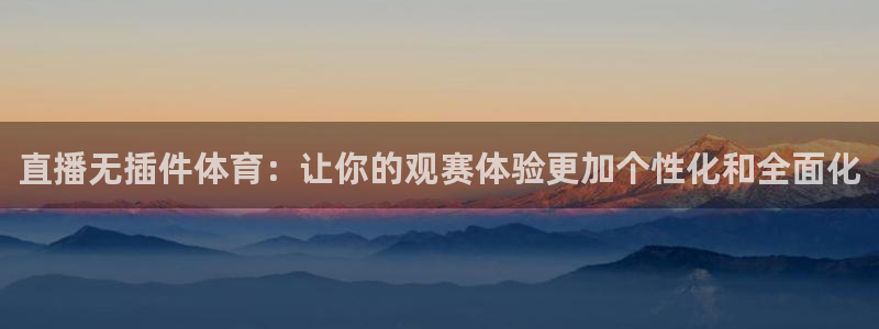 直播无插件体育：让你的观赛体验更加个性化和全面化