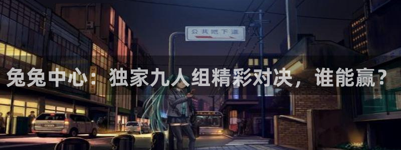 兔兔中心：独家九人组精彩对决，谁能赢？