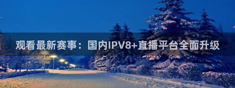 观看最新赛事：国内IPV8+直播平台全面升级
