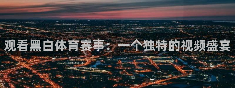 观看黑白体育赛事：一个独特的视频盛宴