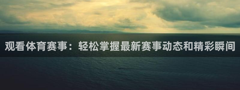 观看体育赛事：轻松掌握最新赛事动态和精彩瞬间