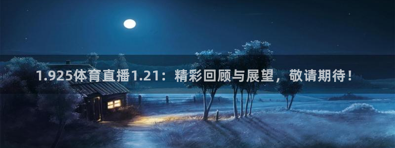 1.925体育直播1.21：精彩回顾与展望，敬请期待！