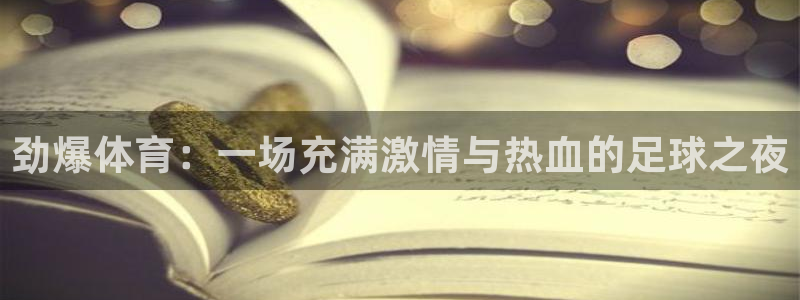 劲爆体育：一场充满激情与热血的足球之夜