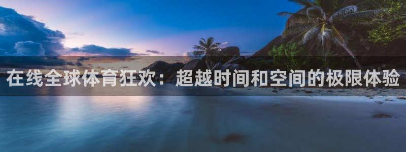 在线全球体育狂欢：超越时间和空间的极限体验