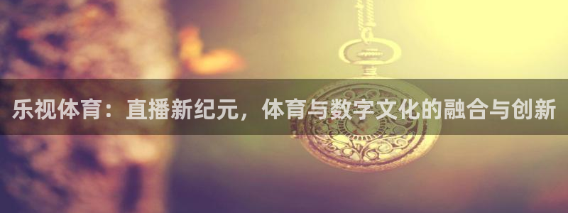 乐视体育：直播新纪元，体育与数字文化的融合与创新