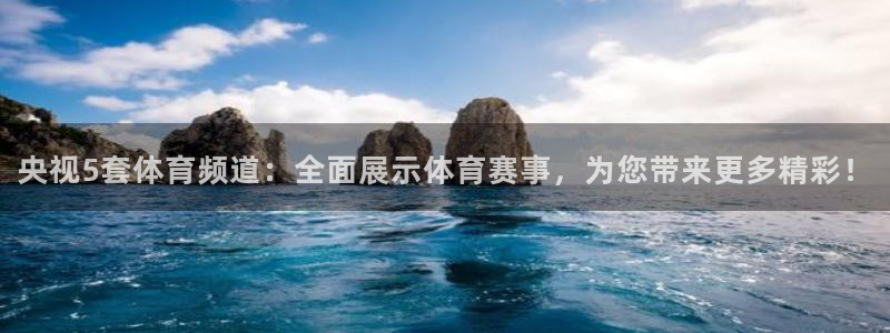 央视5套体育频道：全面展示体育赛事，为您带来更多精彩！