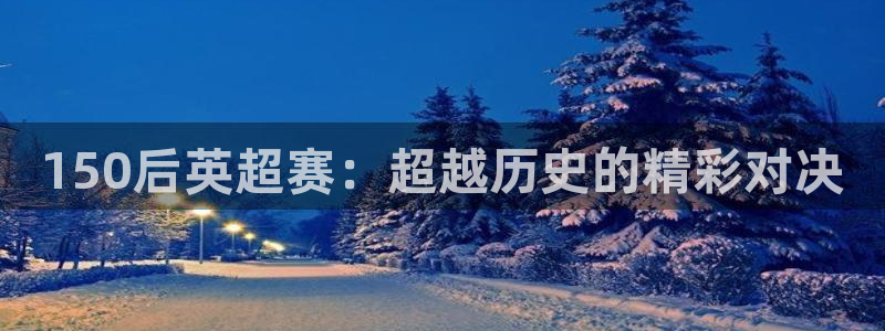 150后英超赛：超越历史的精彩对决