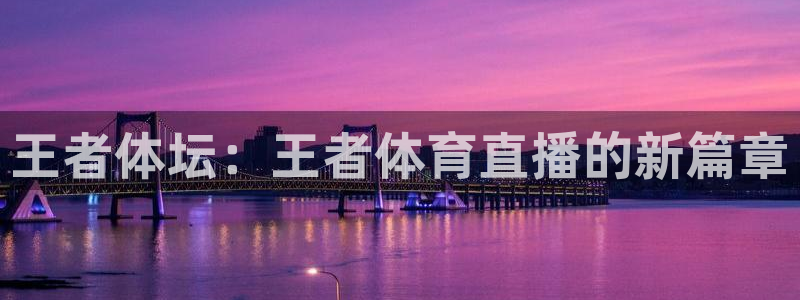 王者体坛：王者体育直播的新篇章