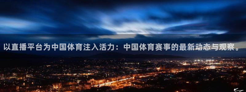 以直播平台为中国体育注入活力：中国体育赛事的最新动态与观察。
