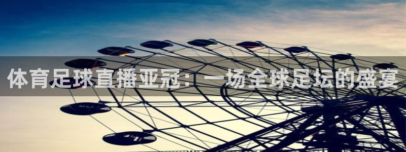 体育足球直播亚冠：一场全球足坛的盛宴