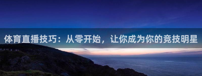 体育直播技巧：从零开始，让你成为你的竞技明星