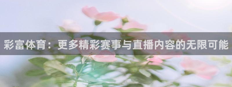 彩富体育：更多精彩赛事与直播内容的无限可能