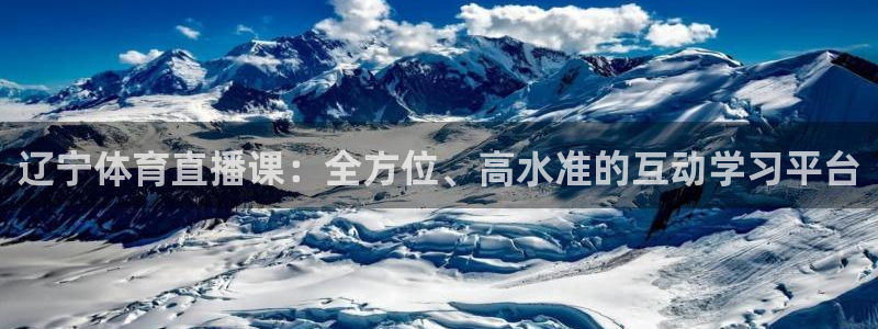 辽宁体育直播课：全方位、高水准的互动学习平台