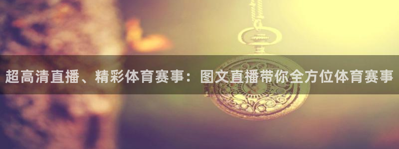 超高清直播、精彩体育赛事：图文直播带你全方位体育赛事